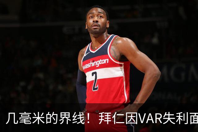 几毫米的界线！拜仁因VAR失利面临严峻考验