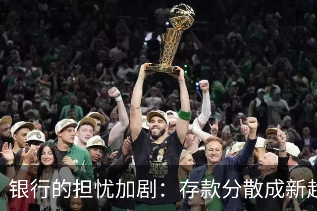 银行的担忧加剧：存款分散成新趋势